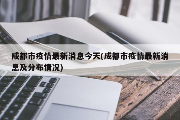 成都市疫情最新消息今天(成都市疫情最新消息及分布情况)