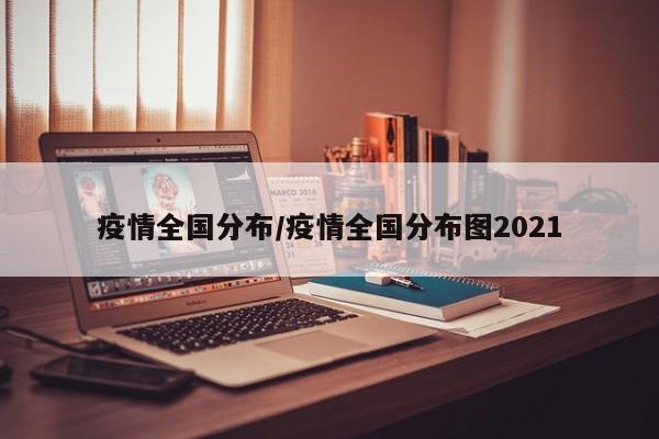 疫情全国分布/疫情全国分布图2021