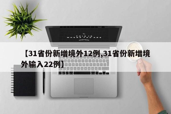 【31省份新增境外12例,31省份新增境外输入22例】